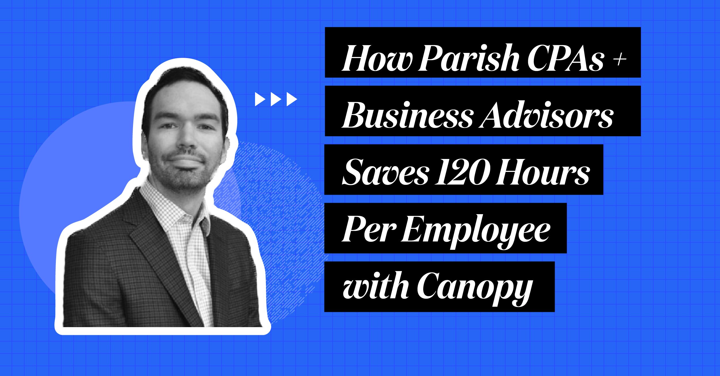How Parish CPAs + Business Advisors Save 120 Hours Per Employee with Canopy